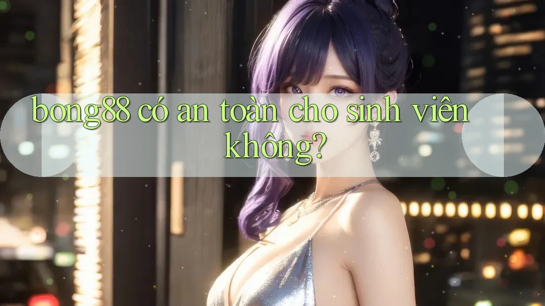 Bong88 có an toàn cho sinh viên không? Bong88 có an toàn cho sinh viên không?