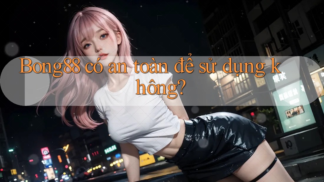 bong88 có an toàn để sử dụng không?