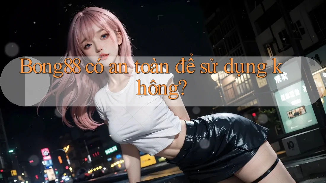 Bong88 có an toàn để sử dụng không? Bong88 có an toàn để sử dụng không?