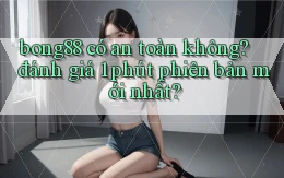 bong88 có an toàn không đánh giá 1 phút phiên bản mới nhất