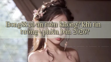 Bong88 có an toàn không khi tin tưởng   phiên bản 2026