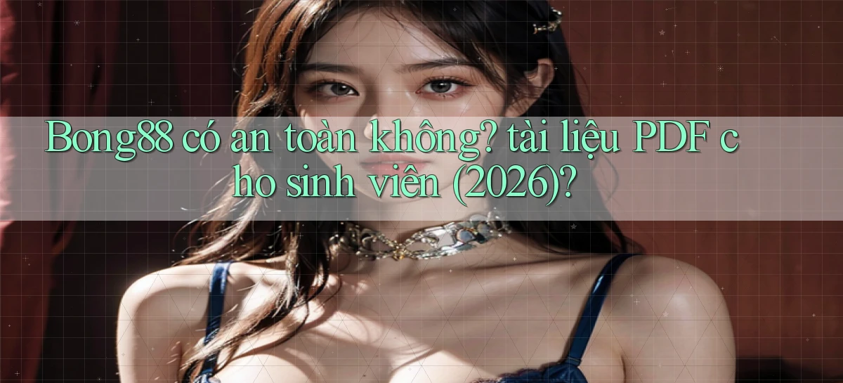 Bong88 có an toàn không tài liệu PDF cho sinh viên (2026)