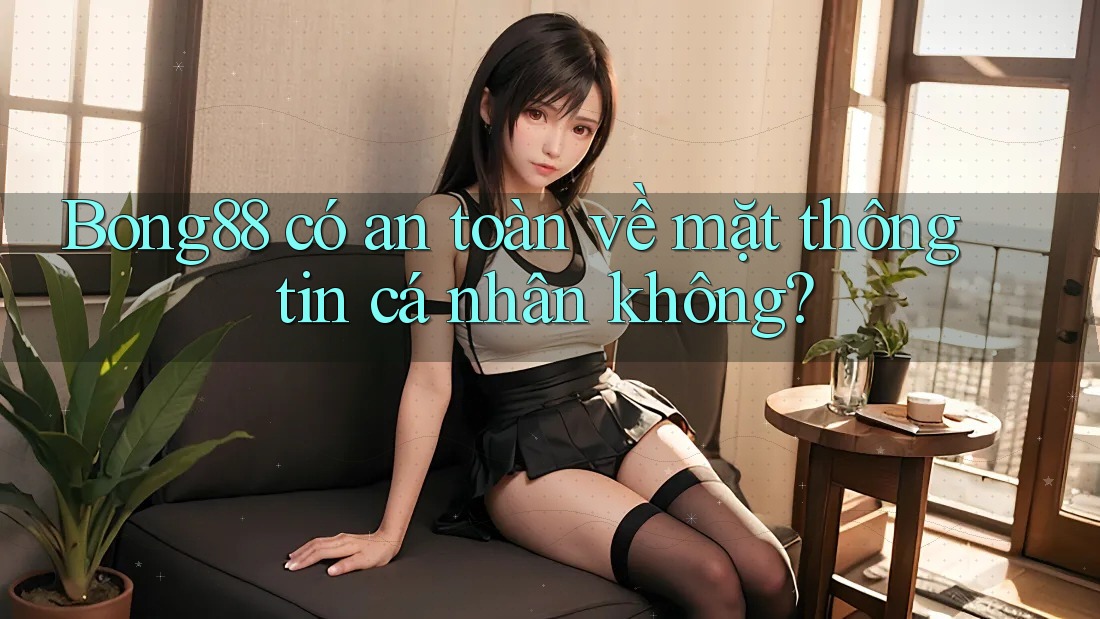 Bong88 có an toàn về mặt thông tin cá nhân không? Bong88 có an toàn về mặt thông tin cá nhân không?