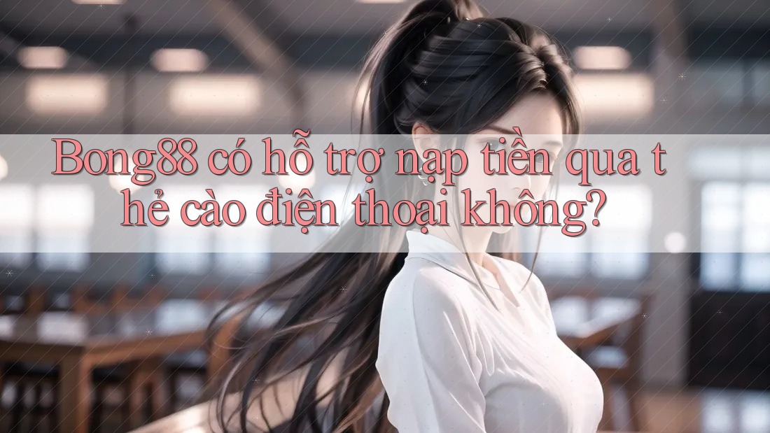 Bong88 có hỗ trợ nạp tiền qua thẻ cào điện thoại không? Bong88 có hỗ trợ nạp tiền qua thẻ cào điện thoại không?