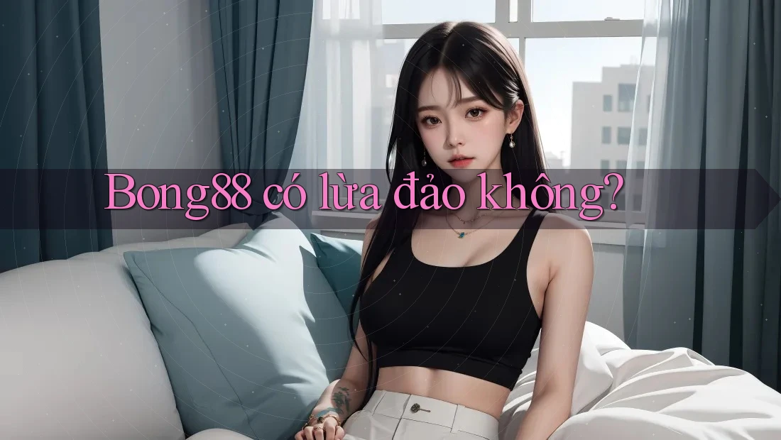 bong88 có lừa đảo không?