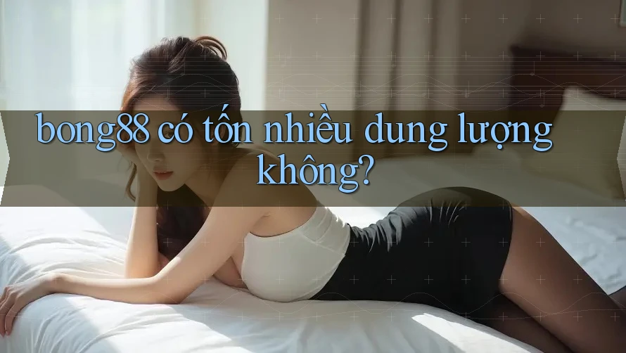 bong88 có tốn nhiều dung lượng không? bong88 có tốn nhiều dung lượng không?