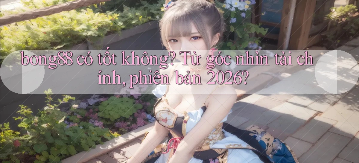 bong88 có tốt không từ góc nhìn tài chính, phiên bản 2026