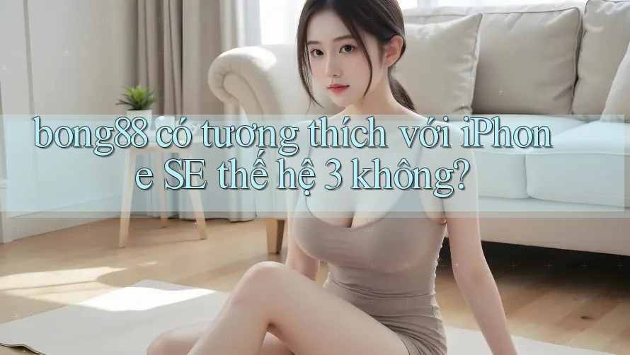 bong88 có tương thích với iPhone SE thế hệ 3 không? bong88 có tương thích với iPhone SE thế hệ 3 không?