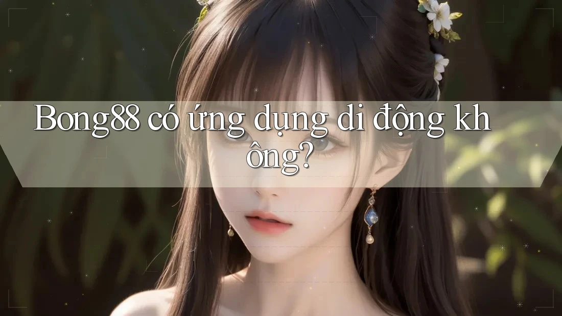 bong88 có ứng dụng di động không?