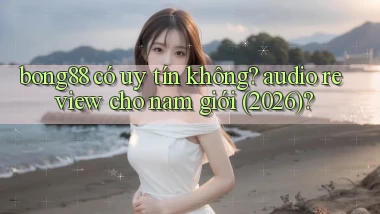 bong88 có uy tín không audio review cho nam giới (2026)