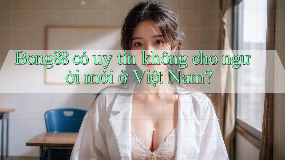 Bong88 có uy tín không cho người mới ở Việt Nam?