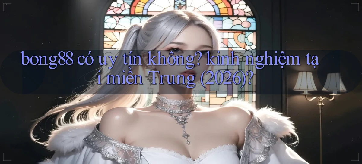bong88 có uy tín không kinh nghiệm tại miền Trung (2026)