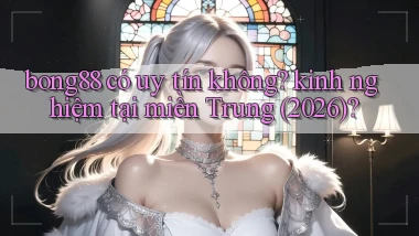 bong88 có uy tín không kinh nghiệm tại miền Trung (2026)