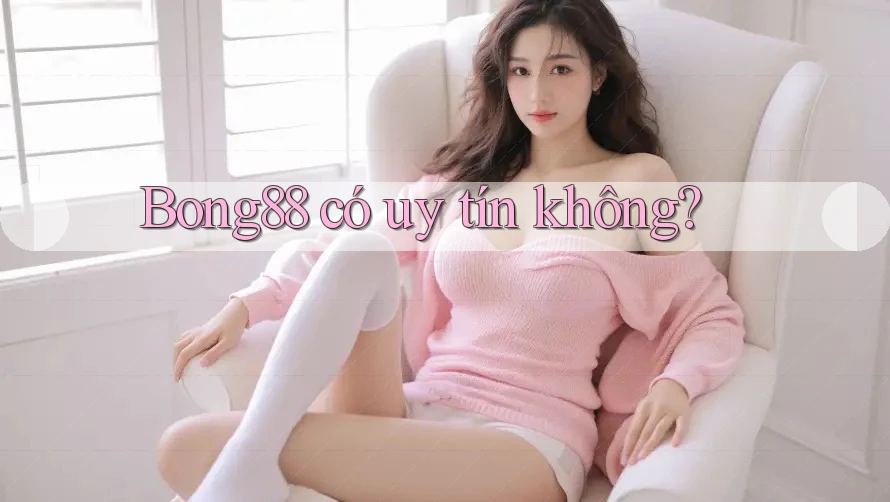 Bong88 có uy tín không? Bong88 có uy tín không?