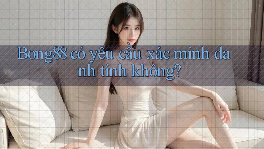 bong88 có yêu cầu xác minh danh tính không? bong88 có yêu cầu xác minh danh tính không?