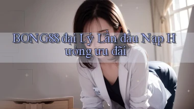 bong88  đại lý lần đầu nạp hưởng ưu đãi