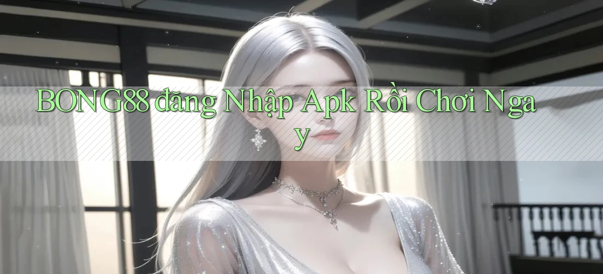 bong88  đăng nhập apk rồi chơi ngay