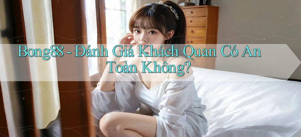 bong88 đánh giá khách quan có an toàn không