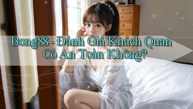bong88 đánh giá khách quan có an toàn không