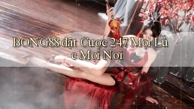 bong88  đặt cược 24／7 mọi lúc mọi nơi