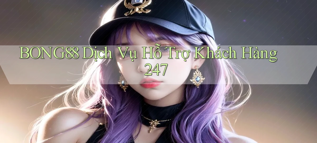 bong88  dịch vụ hỗ trợ khách hàng 24／7
