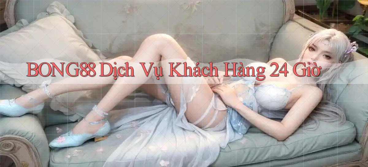 bong88 Dịch vụ khách hàng 24 giờ