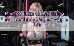 Bong88 điểm (2026) thấp nhất roadmap đã được cập nhật
