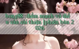 bong88 điểm mạnh và điều cần cải thiện phiên bản 2026