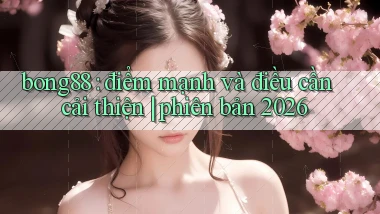 bong88 điểm mạnh và điều cần cải thiện phiên bản 2026