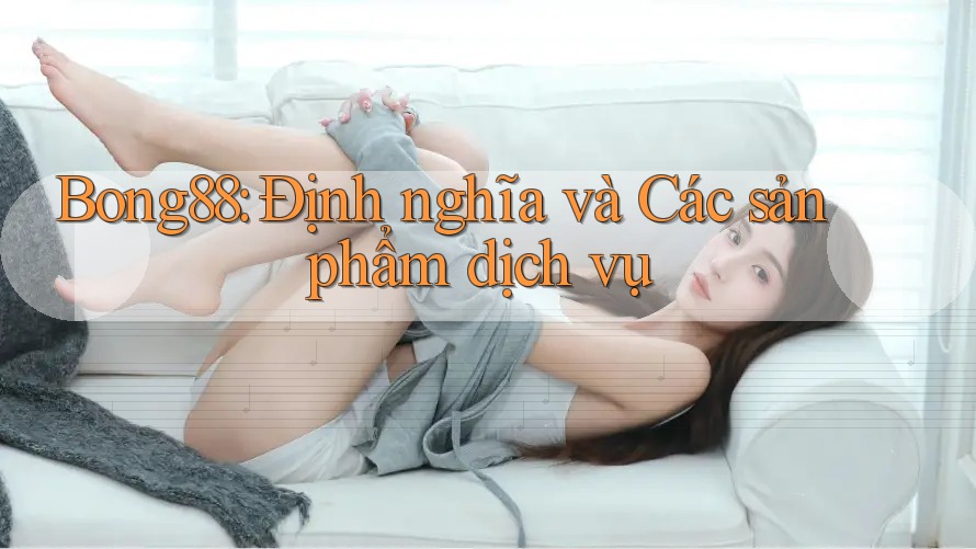 Bong88: Định nghĩa và Các sản phẩm dịch vụ