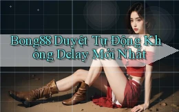 bong88 duyệt tự động không delay mới nhất