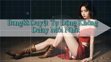 bong88 duyệt tự động không delay mới nhất