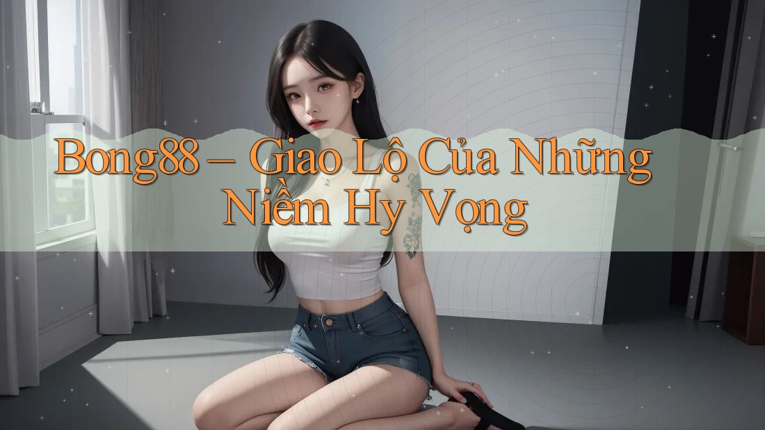 Bong88 – Giao Lộ Của Những Niềm Hy Vọng