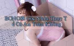 bong88 góc nhìn thực tế có an toàn không