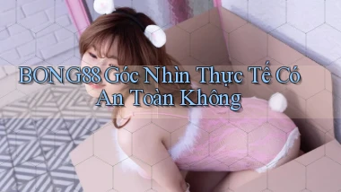 bong88 góc nhìn thực tế có an toàn không