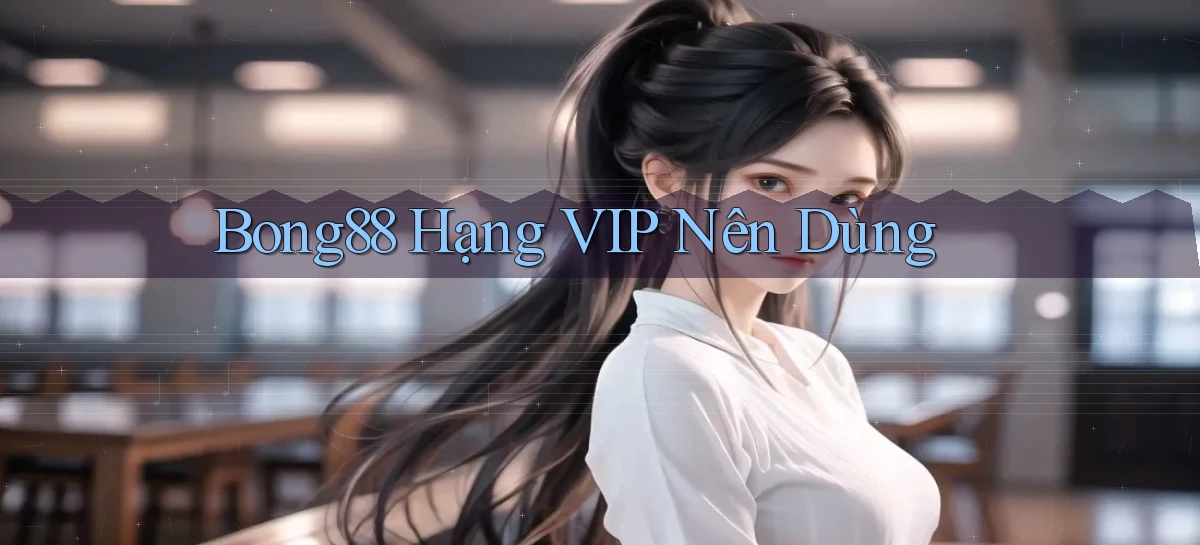 bong88 hạng vip nên dùng