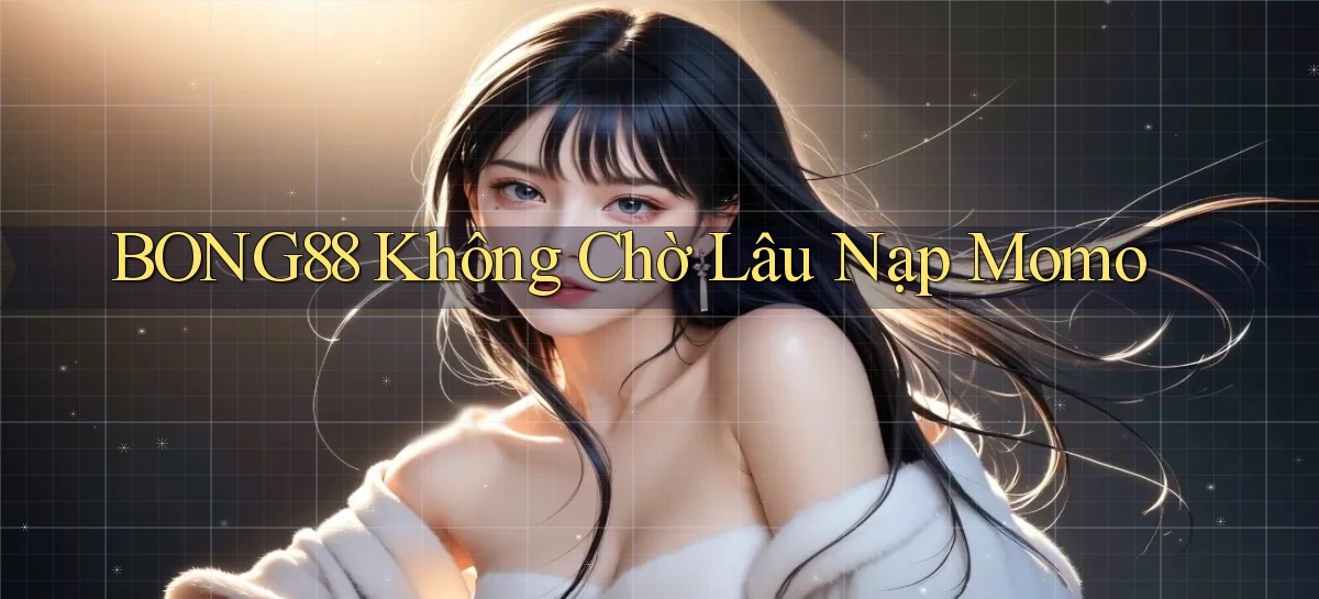 bong88 không chờ lâu nạp momo