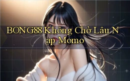bong88 không chờ lâu nạp momo