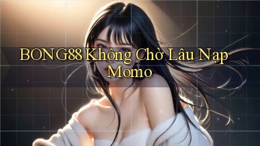 bong88 không chờ lâu nạp momo