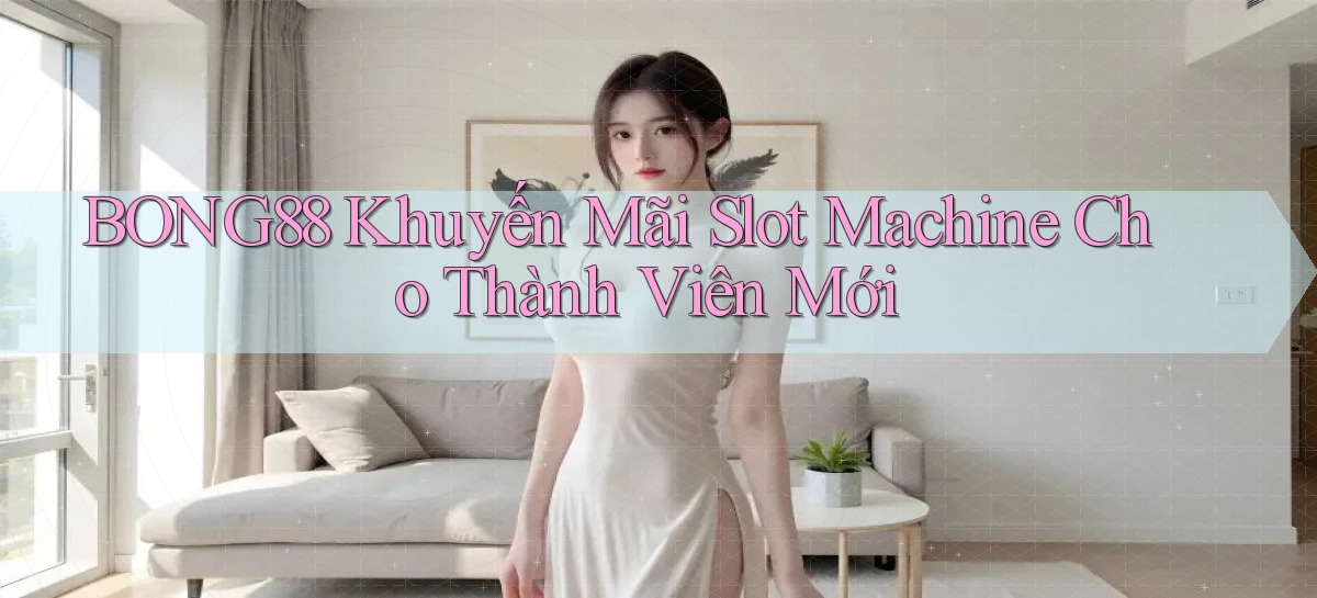 bong88  khuyến mãi slot machine cho thành viên mới