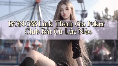 bong88  link tham gia poker club bất cứ lúc nào