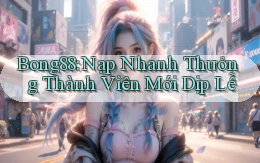 bong88 nạp nhanh thưởng thành viên mới dịp lễ
