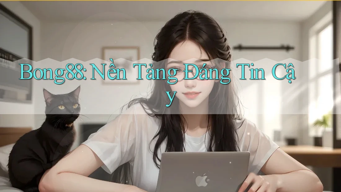 Bong88: Nền Tảng Đáng Tin Cậy