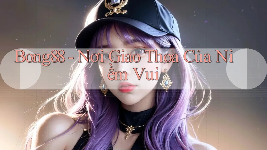 Bong88 - Nơi Giao Thoa Của Niềm Vui