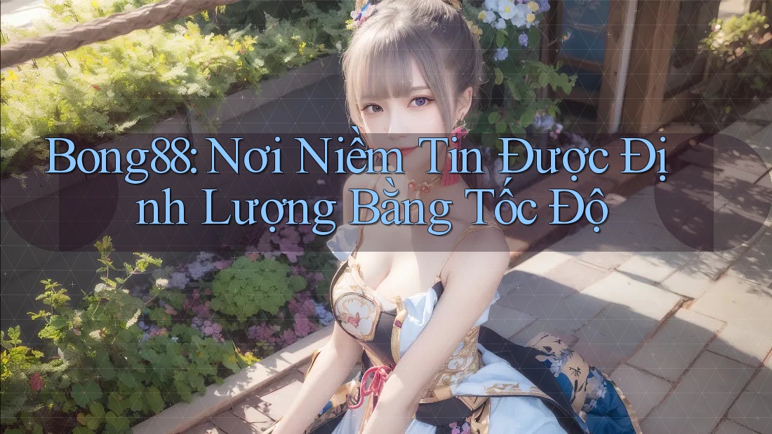 Bong88: Nơi Niềm Tin Được Định Lượng Bằng Tốc Độ Bong88: Nơi Niềm Tin Được Định Lượng Bằng Tốc Độ