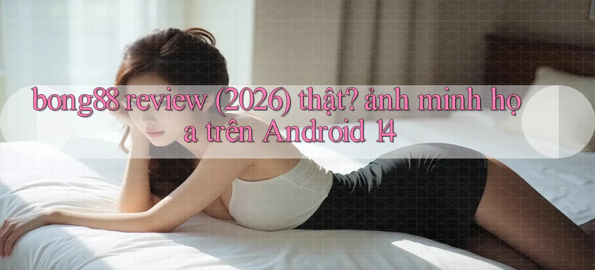 bong88 review (2026) thật ảnh minh họa trên Android 14
