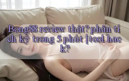 Bong88 review thật phân tích kỹ trong 5 phút tool hack