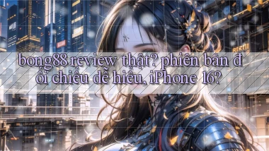 bong88 review thật phiên bản đối chiếu dễ hiểu, iPhone 16