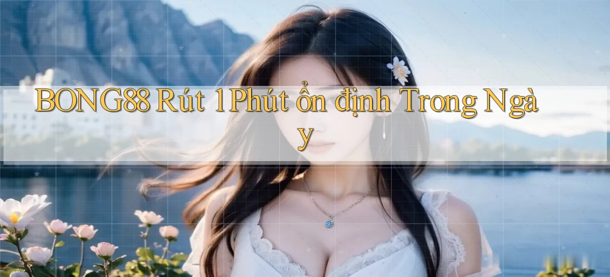 bong88 rút 1 phút ổn định trong ngày