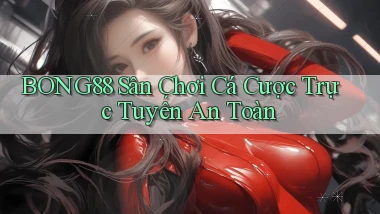 bong88  sân chơi cá cược trực tuyến an toàn